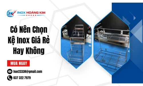 Có Nên Chọn Kệ Inox Giá Rẻ Hay Không